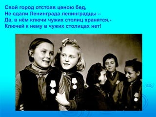 Свой город отстояв ценою бед, 
Не сдали Ленинграда ленинградцы – 
Да, в нём ключи чужих столиц хранятся,- 
Ключей к нему в чужих столицах нет! 
 