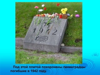 Под этой плитой похоронены ленинградцы 
погибшие в 1942 году. 
 