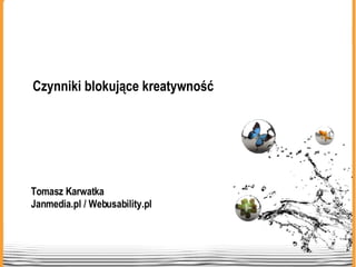 Tomasz Karwatka Janmedia.pl / Webusability.pl Czynniki blokujące kreatywność 