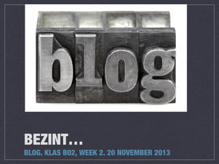 BEZINT…

BLOG. KLAS B02, WEEK 2. 20 NOVEMBER 2013

 