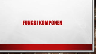 FUNGSI KOMPONEN
 