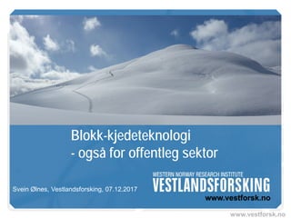 www.vestforsk.no
Blokk-kjedeteknologi
- også for offentleg sektor
Svein Ølnes, Vestlandsforsking, 07.12.2017
 