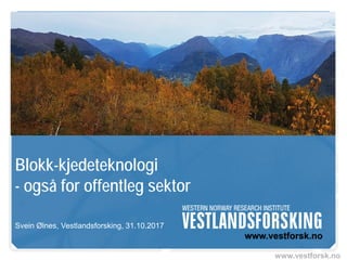 www.vestforsk.no
Blokk-kjedeteknologi
- også for offentleg sektor
Svein Ølnes, Vestlandsforsking, 31.10.2017
 