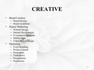 CREATIVE
• Brand Creation
– Brand Identity
– Brand Guidelines
• Digital Marketing
– Website Design
– Intranet Development
...