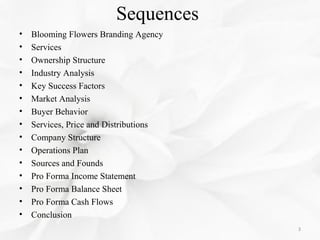 Sequences
• Blooming Flowers Branding Agency
• Services
• Ownership Structure
• Industry Analysis
• Key Success Factors
• ...
