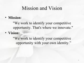Mission and Vision
• Mission:
"We work to identify your competitive
opportunity. That's where we innovate."
• Vision:
"We ...