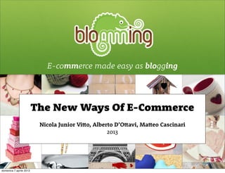 E-commerce made easy as blogging




                         The New Ways Of E-Commerce
                          Nicola Junior Vitto, Alberto D’Ottavi, Matteo Cascinari
                                                    2013




domenica 7 aprile 2013
 