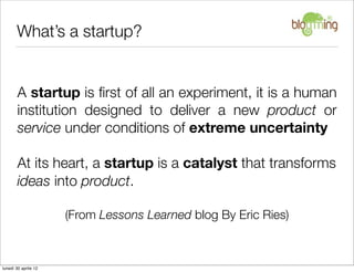 What’s a startup?


        A startup is ﬁrst of all an experiment, it is a human
        institution designed to deliver ...