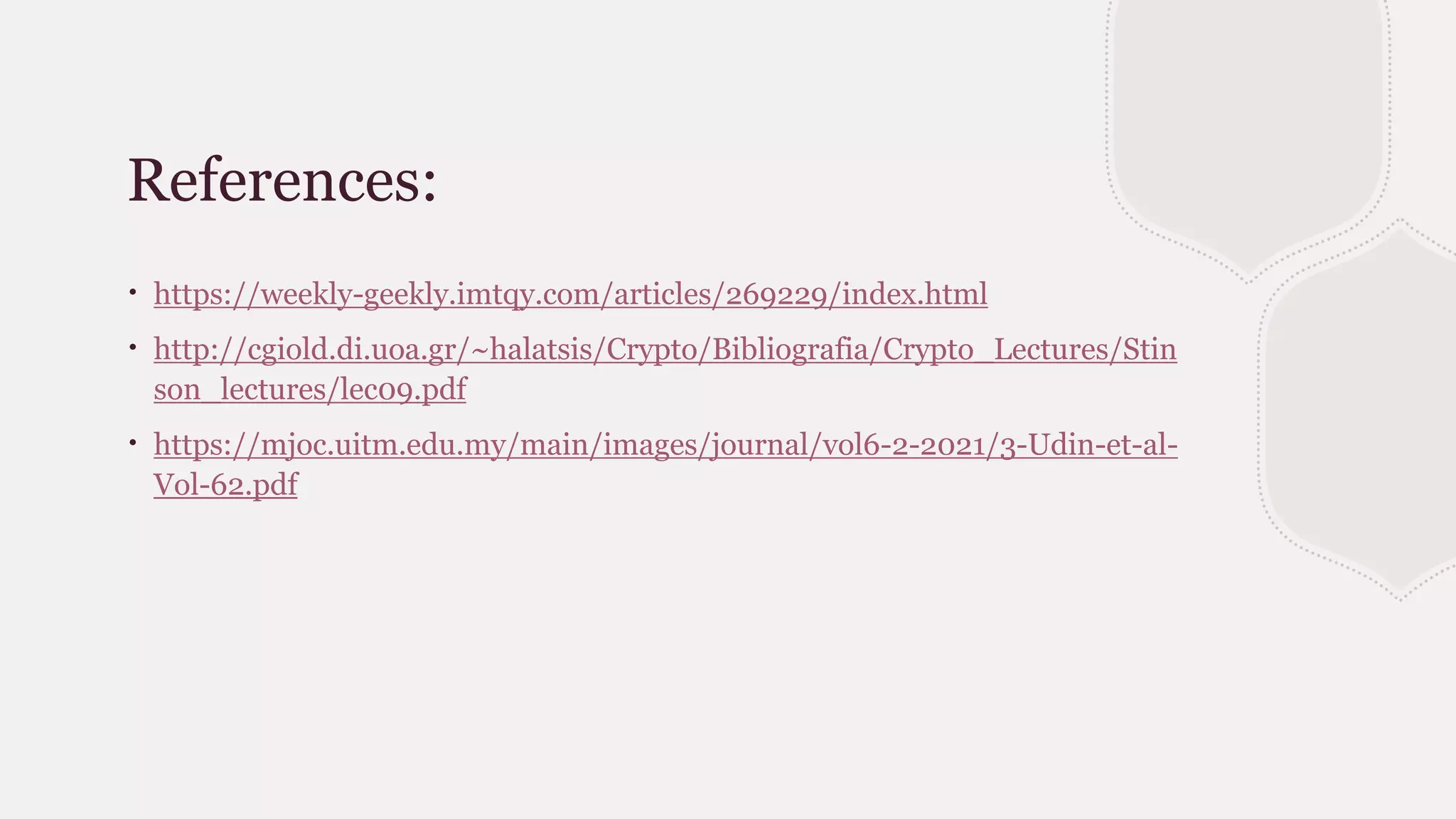 References:
∙ https://weekly-geekly.imtqy.com/articles/269229/index.html
∙ http://cgiold.di.uoa.gr/~halatsis/Crypto/Bibliografia/Crypto_Lectures/Stin
son_lectures/lec09.pdf
∙ https://mjoc.uitm.edu.my/main/images/journal/vol6-2-2021/3-Udin-et-al-
Vol-62.pdf
 