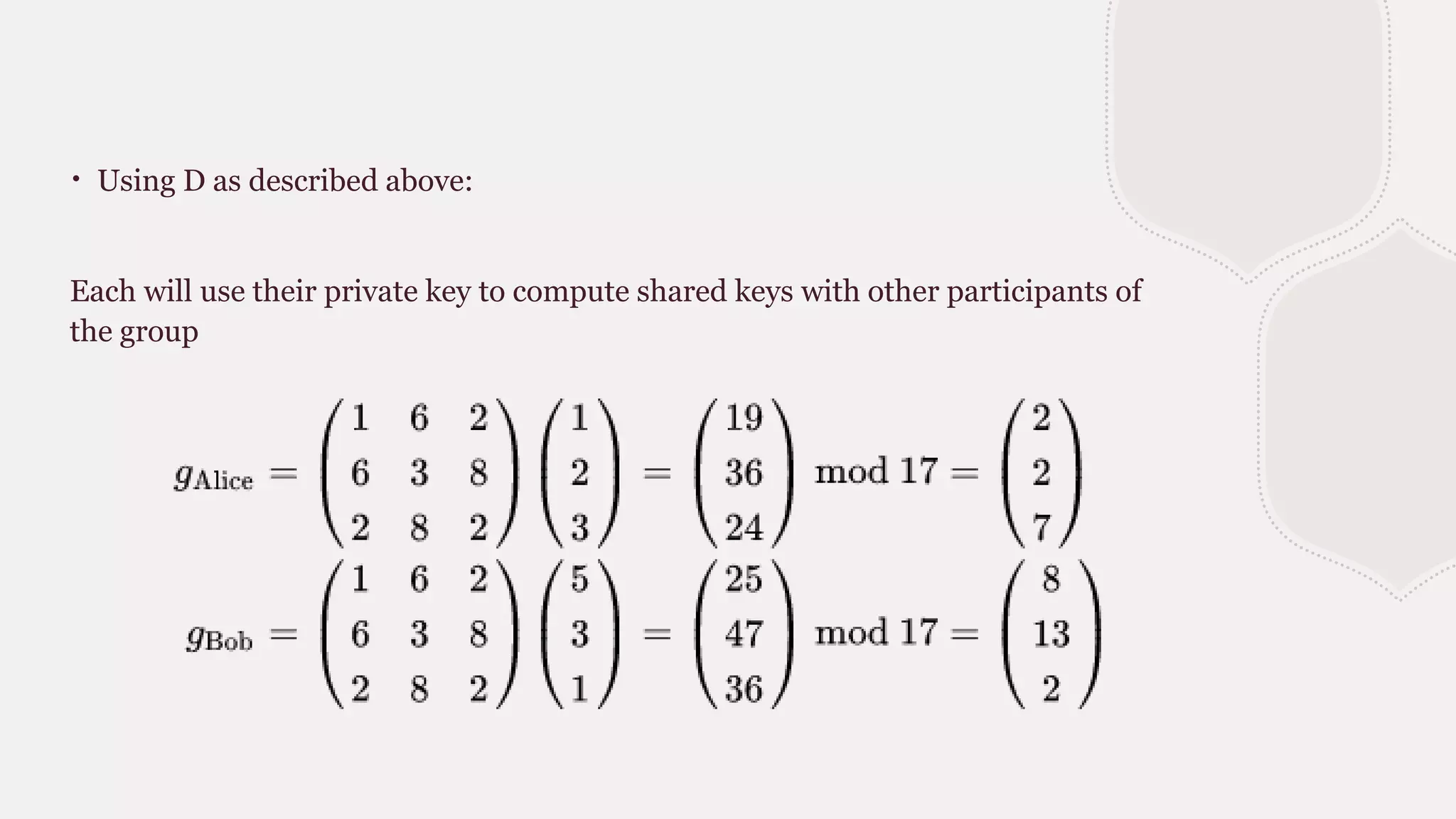 ∙ Using D as described above:
Each will use their private key to compute shared keys with other participants of
the group
 
