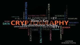Blom’s Key
Pre-distribution Scheme
- J A Y E S H
S U K D E O P A T I L
 