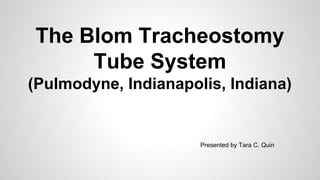 The Blom Tracheostomy
Tube System
(Pulmodyne, Indianapolis, Indiana)

Presented by Tara C. Quin

 