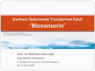 Uzm. Dr. Mehmet Baltacıoğlu
Rize Devlet Hastanesi
5. Psikiyatri Zirvesi & 12. Anksiyete Kongresi
28-31 Ekim 2020
Şizofreni Tedavisinde Transdermal Patch
‘Blonanserin’
 