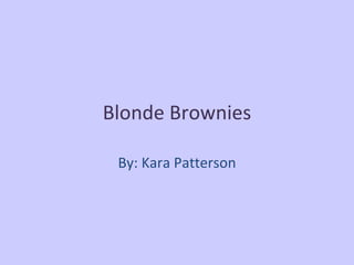 Blonde Brownies By: Kara Patterson 