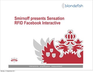 Smirnoff presents Sensation
                        RFID Facebook Interactive




                               interactivity . ampliﬁcation . measurement

Monday, 12 September 2011
 
