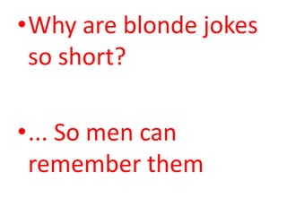 Why are blonde jokes so short? <br />... So men can remember them<br />