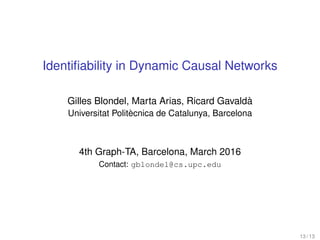 Identiﬁability in Dynamic Causal Networks
Gilles Blondel, Marta Arias, Ricard Gavaldà
Universitat Politècnica de Catalunya, Barcelona
4th Graph-TA, Barcelona, March 2016
Contact: gblondel@cs.upc.edu
13 / 13
 