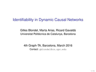 Identiﬁability in Dynamic Causal Networks
Gilles Blondel, Marta Arias, Ricard Gavaldà
Universitat Politècnica de Catalunya, Barcelona
4th Graph-TA, Barcelona, March 2016
Contact: gblondel@cs.upc.edu
1 / 13
 