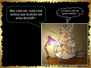 Ben c'est sûr, mais c'est surtout que la photo est prise de profil !  La vache, elle est grave celle-là... 