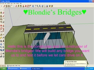 ♥ Blondie’s  Bridges♥ Hello this is the constructer and co constructer of Blondie's bridges! We will build any bridge you want us to and test it before we let cars drive on it. 