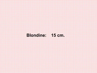 Blondine: 15 cm.