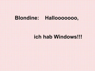 Blondine: Hallooooooo, ich hab Windows!!!