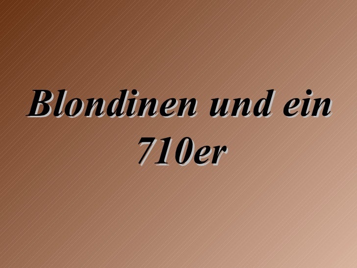 Blondinen und ein 710er 
