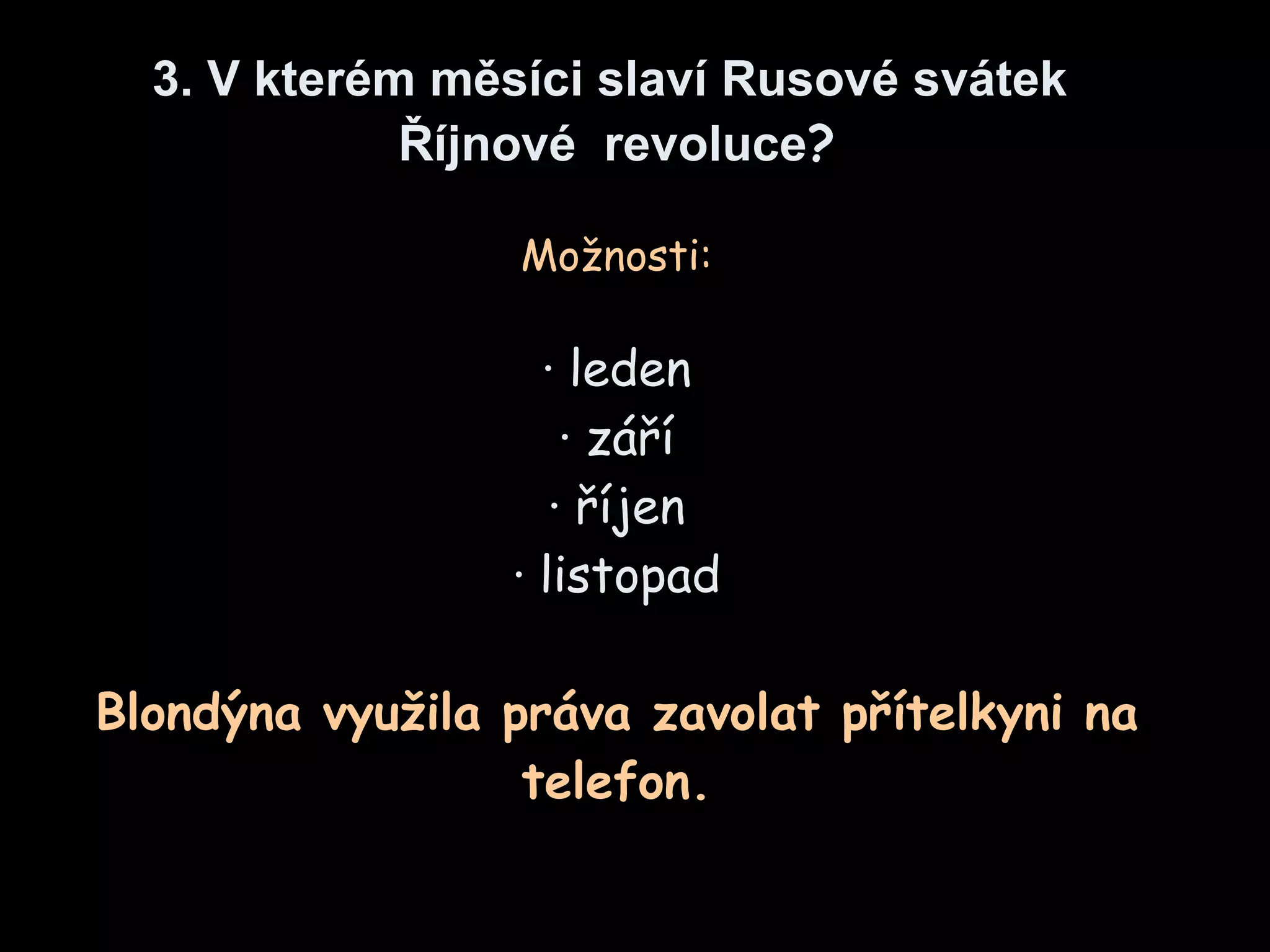 3.  V kterém měsíci slaví Rusové svátek  Říjnové  revoluce ? Možnosti : ·  leden ·  září ·  říjen ·  listopad Blond ýna využila práva zavolat přítelkyni na telefon . 