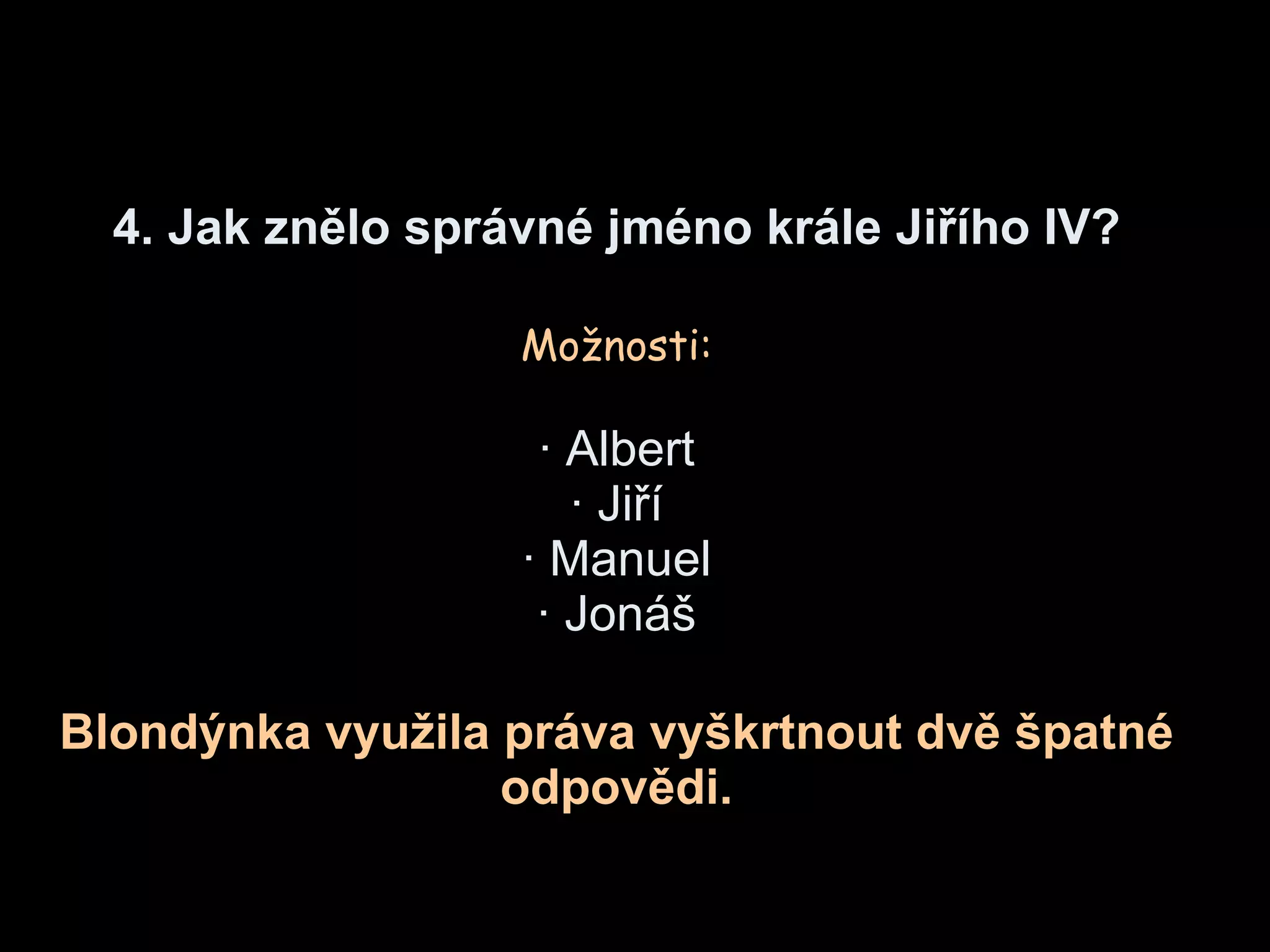4.  Jak znělo správné jméno krále Jiřího  IV? Možnosti : · Albert ·  Jiří · Manuel · Jon áš Blond ýnka   využila práva vyškrtnout dvě špatné odpovědi . 