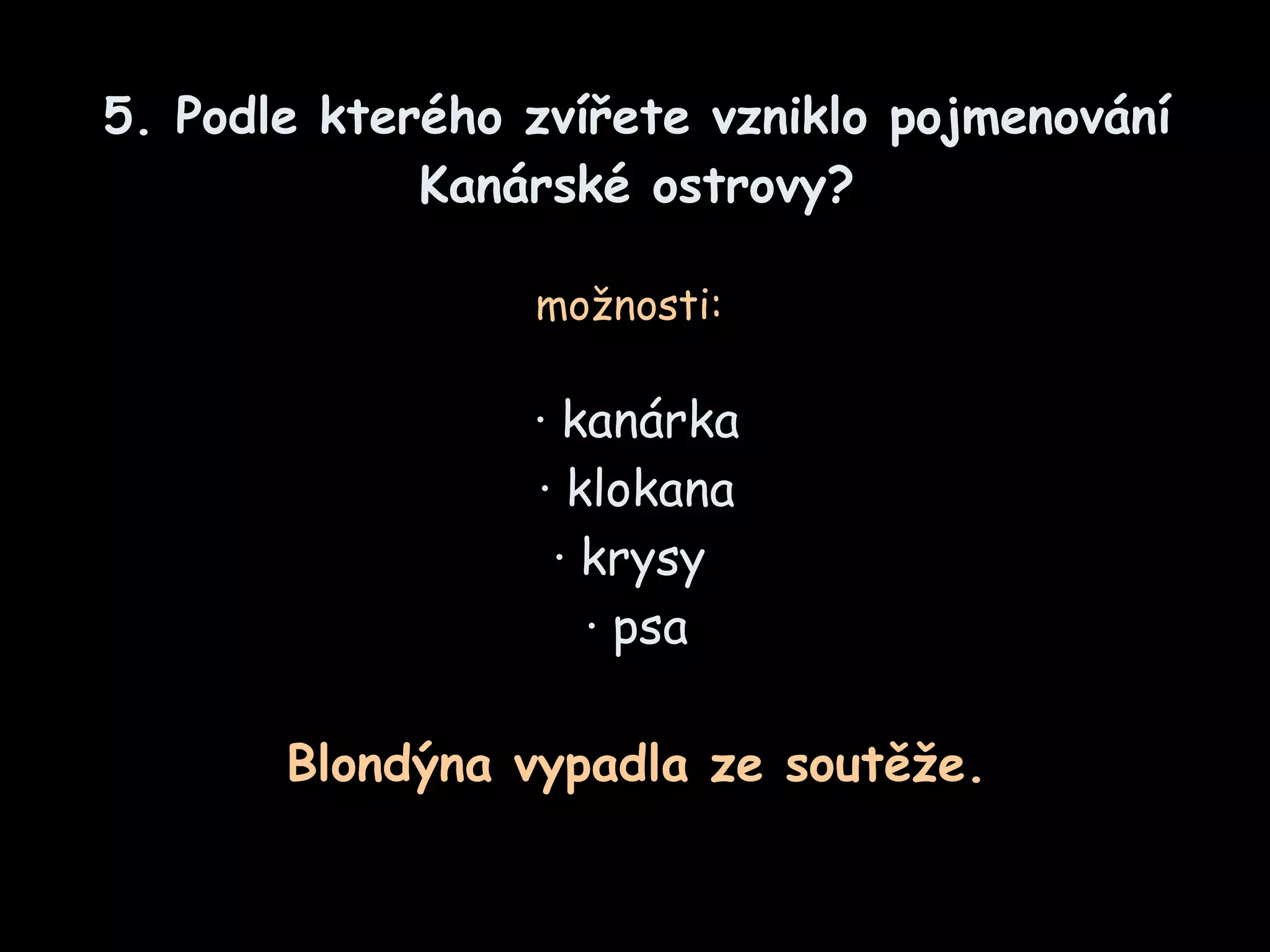 5.  Podle kterého zvířete vzniklo pojmenování Kanárské ostrovy ? možnosti :   ·  k an árka ·  klokana ·  krysy   ·  psa Blond ýna   vypadla ze soutěže. 