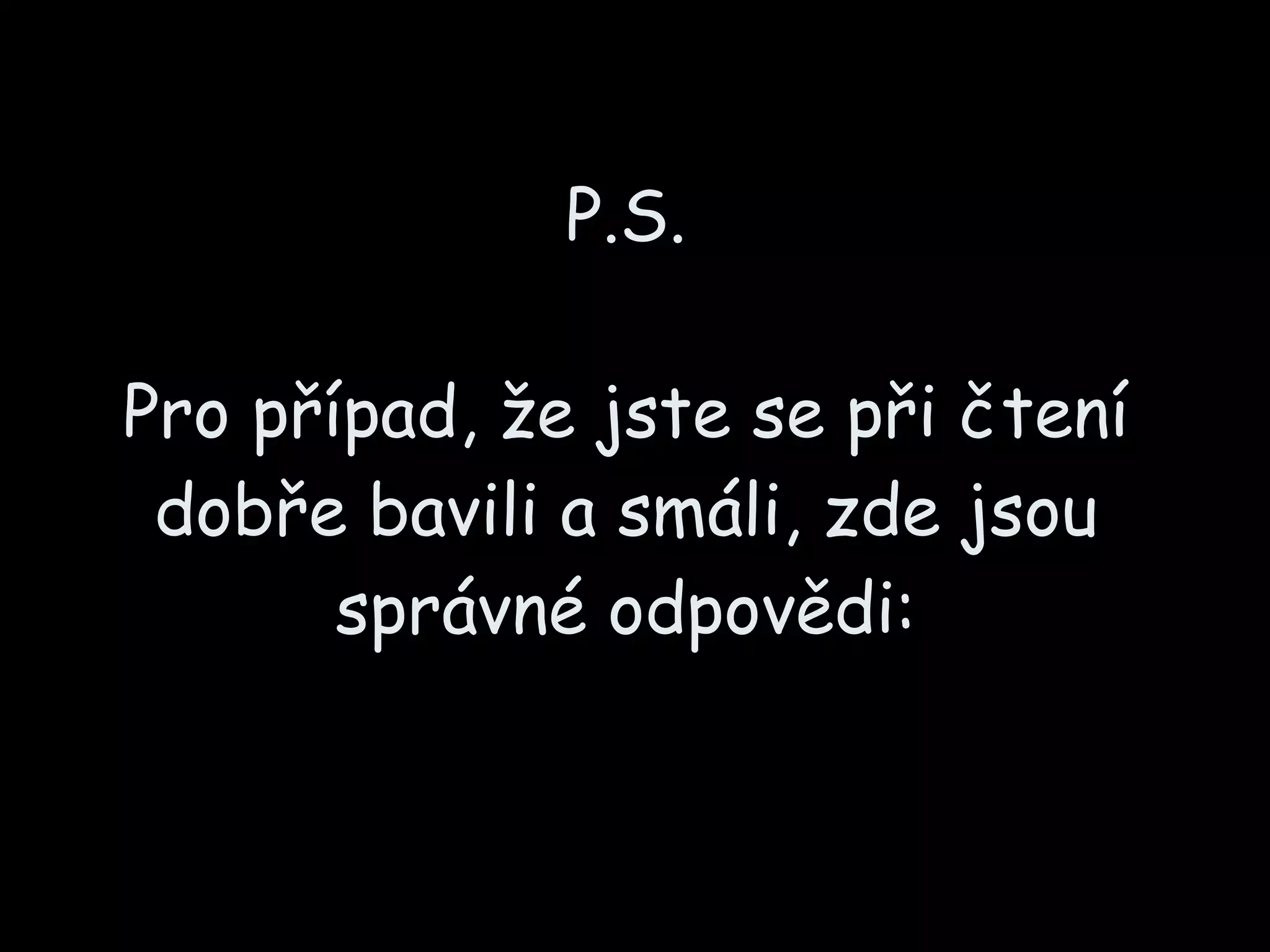 P.S. Pro případ, že jste se při čtení dobře bavili a smáli, zde jsou správné odpovědi : 
