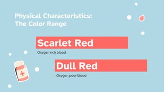 Scarlet Red
Oxygen rich blood
Dull Red
Oxygen poor blood
Physical Characteristics:
The Color Range
 
