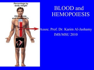 BLOOD and
       HEMOPOIESIS

Assoc. Prof. Dr. Karim Al-Jashamy
         IMS/MSU 2010
 