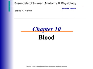 Essentials of Human Anatomy & Physiology Copyright © 2003 Pearson Education, Inc. publishing as Benjamin Cummings Seventh Edition Elaine N. Marieb Chapter 10 Blood 