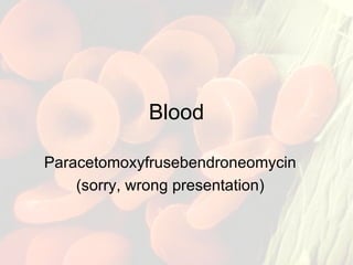 Blood Paracetomoxyfrusebendroneomycin (sorry, wrong presentation) 