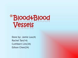 * Blood&Blood
 Vessels
Done by: Jamie Lau(4)
Rachel Tan(14)
Cuithbert Lim(34)
Edison Chee(24)
 
