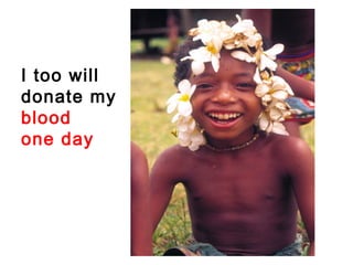 I too will
donate my
blood
one day
 