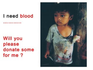 I need blood
………..
Will you
please
donate some
for me ?
 