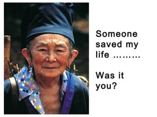 Someone
saved my
life ………
Was it
you?
 