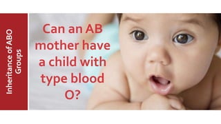 MajorABO
BloodGroup
InheritanceofABO
Groups
Can an AB
mother have
a child with
type blood
O?
 