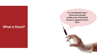 What is blood?
It is considered to be a
tissue even though
(unlike most of the body
tissues) it appears to be a
fluid.
 