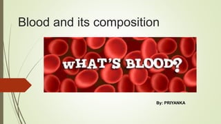 Blood and its composition
By: PRIYANKA
 