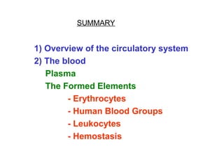 SUMMARY
1) Overview of the circulatory system
2) The blood
Plasma
The Formed Elements
- Erythrocytes
- Human Blood Groups
- Leukocytes
- Hemostasis
 