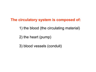 1) the blood (the circulating material)
2) the heart (pump)
3) blood vessels (conduit)
The circulatory system is composed of:
 