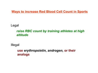 Ways to increase Red Blood Cell Count in Sports
Legal
    
Illegal
   
raise RBC count by training athletes at high
altitude
use erythropoietin, androgen, or their
analogs
 