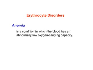 Anemia 
is a condition in which the blood has an 
abnormally low oxygen-carrying capacity. 
 
Erythrocyte Disorders
 