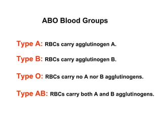 ABO Blood Groups
Type A: RBCs carry agglutinogen A.
Type B: RBCs carry agglutinogen B.
Type O: RBCs carry no A nor B agglutinogens.
Type AB: RBCs carry both A and B agglutinogens.
 