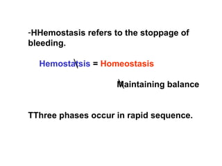 -HHemostasis refers to the stoppage of
bleeding.
Hemostatsis = Homeostasis
Maintaining balance
TThree phases occur in rapid sequence.
 