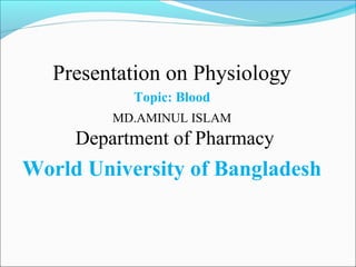Presentation on Physiology
Topic: Blood
MD.AMINUL ISLAM
Department of Pharmacy
World University of Bangladesh
 