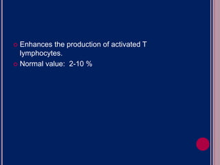  Enhances the production of activated T
lymphocytes.
 Normal value: 2-10 %
 